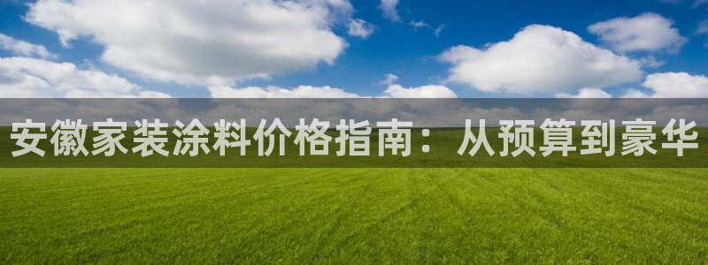 和记ag：安徽家装涂料价格指南：从预算到豪华