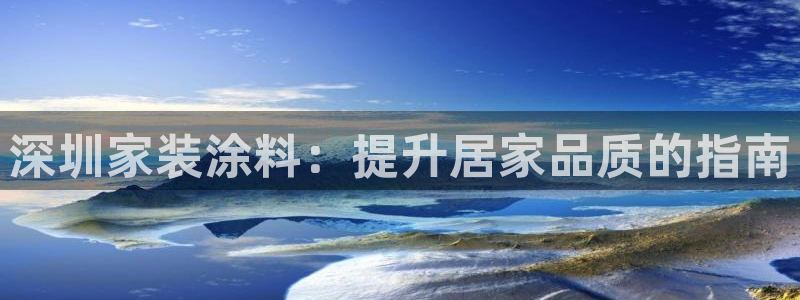 和记平台注册：深圳家装涂料：提升居家品质的指南