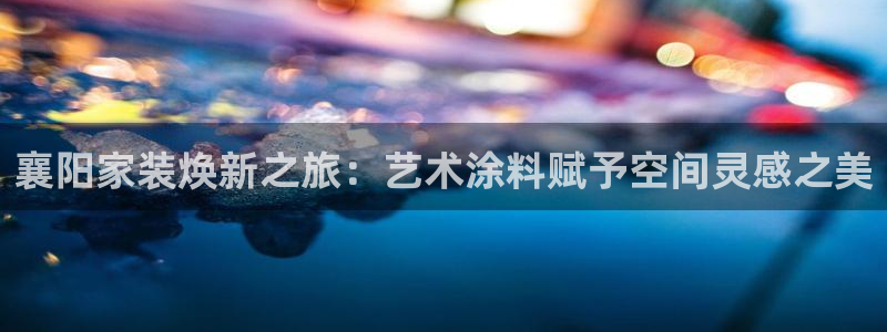 和记官网：襄阳家装焕新之旅：艺术涂料赋予空间灵感之美