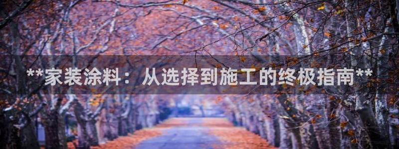 和记(福建)商贸有限公司：**家装涂料：从选择到施工的终极指南**