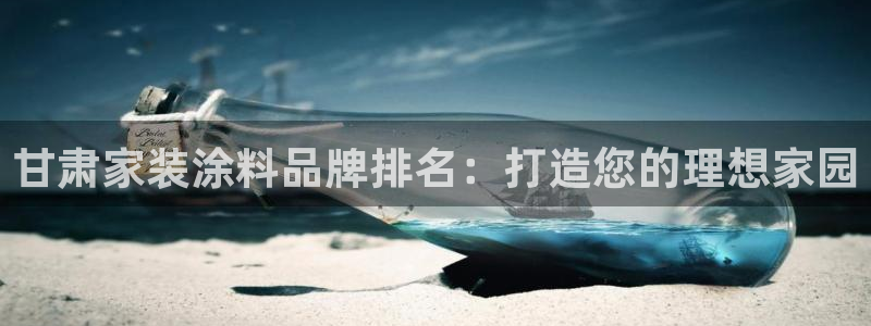 和记官网登录：甘肃家装涂料品牌排名：打造您的理想家园