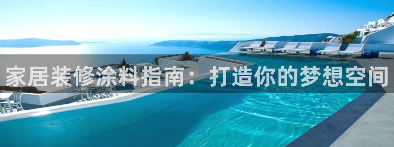 和记平台官方网：家居装修涂料指南：打造你的梦想空间