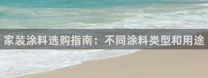 和记ag网址：家装涂料选购指南：不同涂料类型和用途