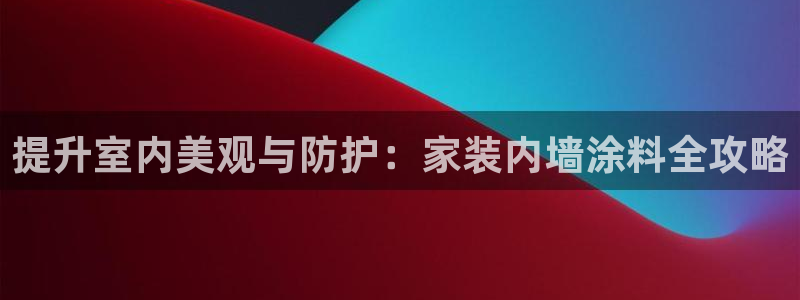 和记(福建)商贸有限公司：提升室内美观与防护：家装内墙涂料全攻略