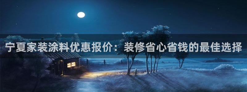 和记app官网：宁夏家装涂料优惠报价：装修省心省钱的最佳选择