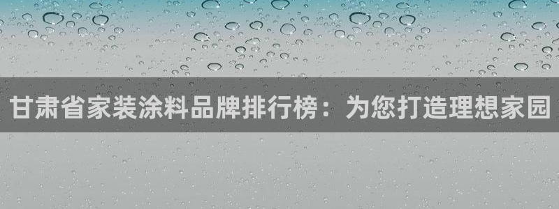 江苏和记数码科技有限公司：甘肃省家装涂料品牌排行榜：为您打造理想家园