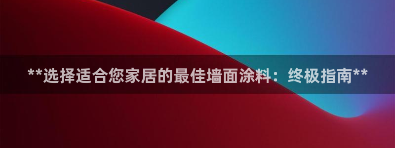 和记下载：**选择适合您家居的最佳墙面涂料：终极指南**