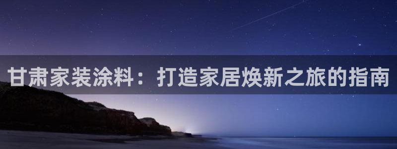 和记AG旗舰：甘肃家装涂料：打造家居焕新之旅的指南