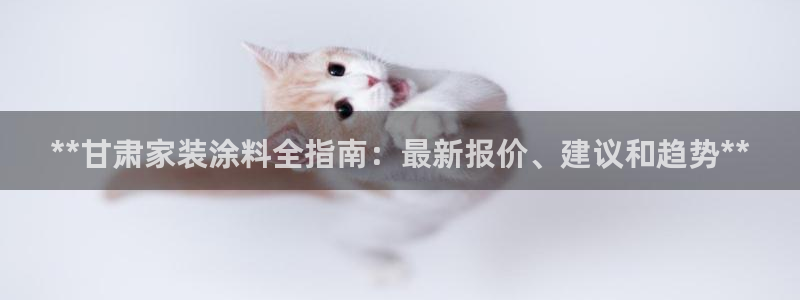 和记app官网登录：**甘肃家装涂料全指南：最新报价、建议和趋势**