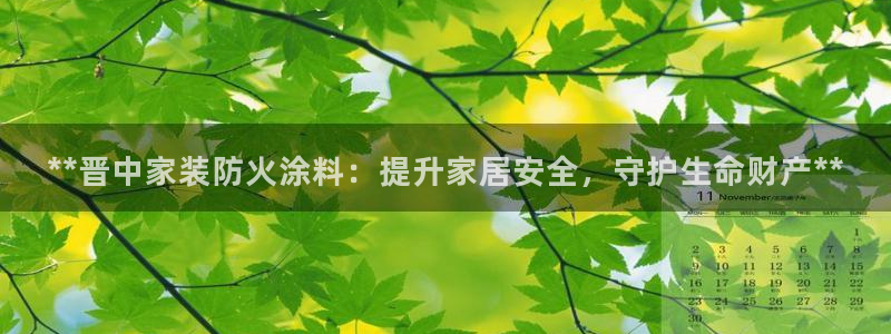 和记娱好网址：**晋中家装防火涂料：提升家居安全，守护生命财产**