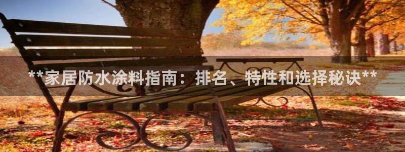 和记官方直营注册导航：**家居防水涂料指南：排名、特性和选择秘诀**