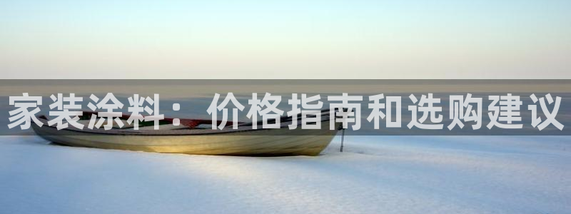 和记官网登陆：家装涂料：价格指南和选购建议