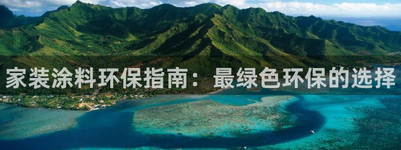 和记官方直营注册导航：家装涂料环保指南：最绿色环保的选择