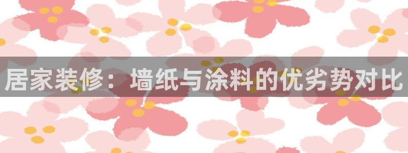 和记 首页：居家装修：墙纸与涂料的优劣势对比