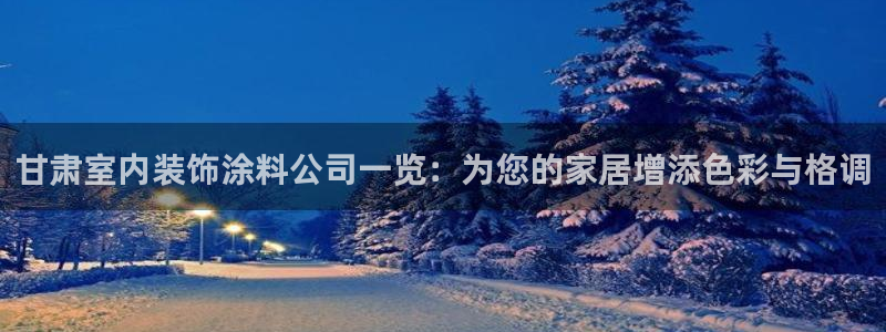 上海和记餐饮有限公司：甘肃室内装饰涂料公司一览：为您的家居增添色彩与格调