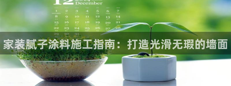 和记娱好网址：家装腻子涂料施工指南：打造光滑无瑕的墙面