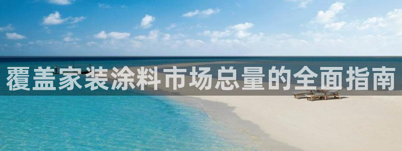 和记平台注册：覆盖家装涂料市场总量的全面指南