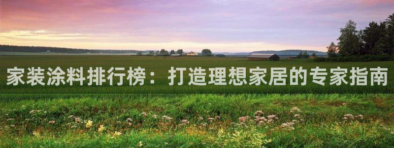 江苏和记餐饮有限公司：家装涂料排行榜：打造理想家居的专家指南