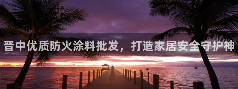 和记AG网站：晋中优质防火涂料批发，打造家居安全守护神