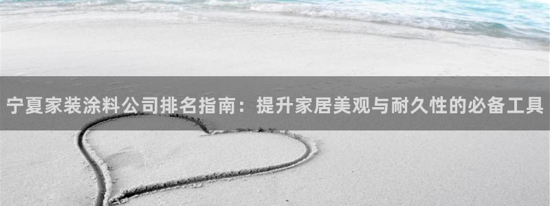 和记pc：宁夏家装涂料公司排名指南：提升家居美观与耐久性的必备工具