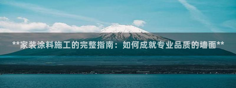 和记ag网址：**家装涂料施工的完整指南：如何成就专业品质的墙面**
