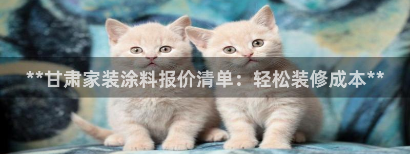 官方和记国际平台登录：**甘肃家装涂料报价清单：轻松装修成本**