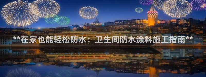和记官方网址：**在家也能轻松防水：卫生间防水涂料施工指南**