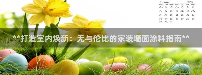 官方和记国际平台登录：**打造室内焕新：无与伦比的家装墙面涂料指南**