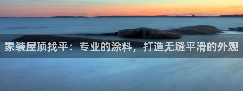 和记官网官方网站：家装屋顶找平：专业的涂料，打造无缝平滑的外观