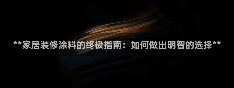 和记AG：**家居装修涂料的终极指南：如何做出明智的选择**