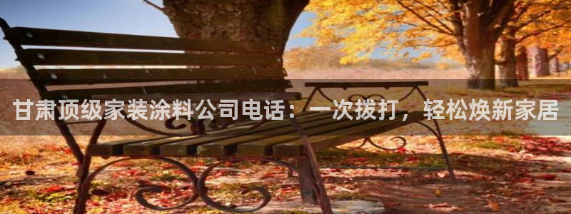 和记 官网：甘肃顶级家装涂料公司电话：一次拨打，轻松焕新家居