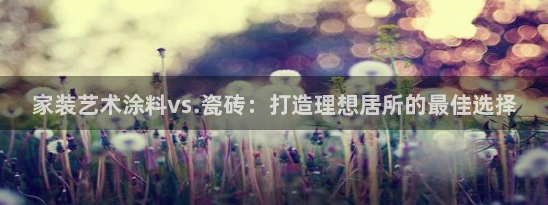 和记旗舰厅：家装艺术涂料vs.瓷砖：打造理想居所的最佳选择