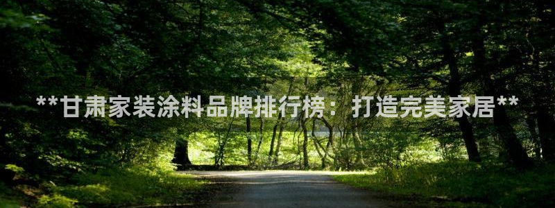 和记(福建)商贸有限公司招聘：**甘肃家装涂料品牌排行榜：打造完美家居**