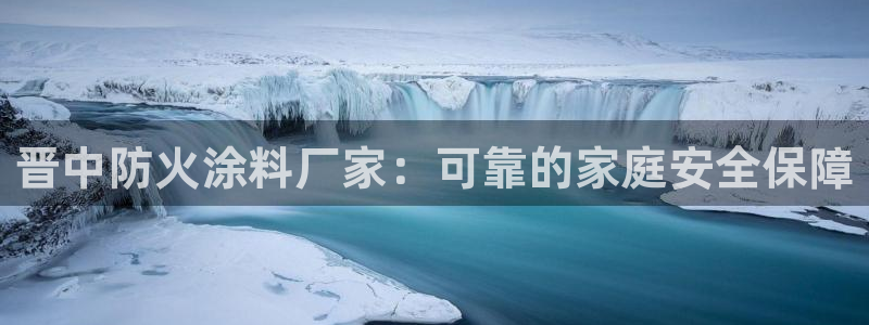 和记hj：晋中防火涂料厂家：可靠的家庭安全保障