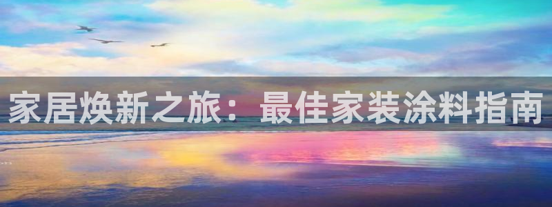 和记ag旗舰：家居焕新之旅：最佳家装涂料指南