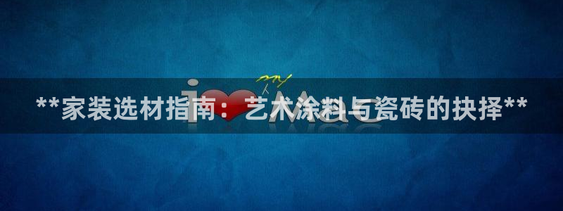 和记官方直营：**家装选材指南：艺术涂料与瓷砖的抉择**