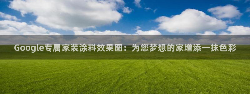 和记下载：Google专属家装涂料效果图：为您梦想的家增添一抹色彩