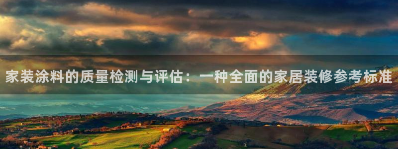 和记Ag：家装涂料的质量检测与评估：一种全面的家居装修参考标准