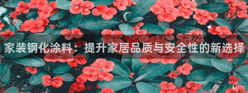 和记ag旗舰厅app：家装钢化涂料：提升家居品质与安全性的新选择
