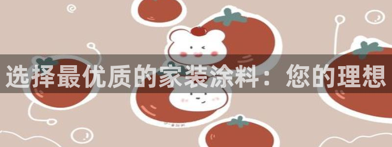 和记最新官方网址：选择最优质的家装涂料：您的理想