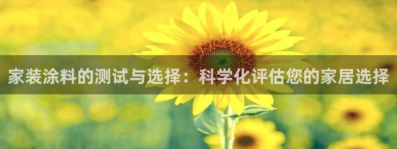 和记ag旗舰厅：家装涂料的测试与选择：科学化评估您的家居选择