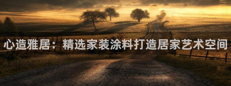 和记平台登录：心造雅居：精选家装涂料打造居家艺术空间