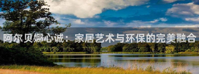和记ag：阿尔贝娜心诚：家居艺术与环保的完美融合