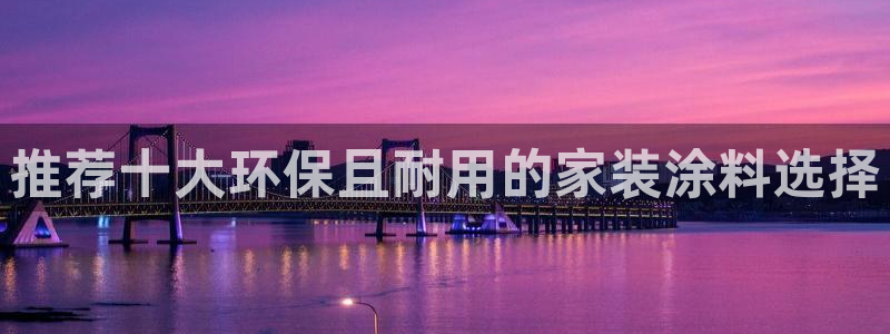 和记官网[中国]官方网站：推荐十大环保且耐用的家装涂料选择