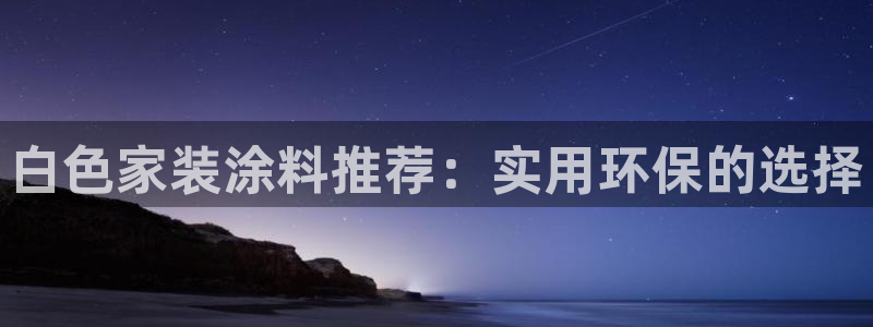 和记登陆：白色家装涂料推荐：实用环保的选择