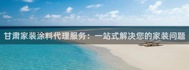 和记 首页：甘肃家装涂料代理服务：一站式解决您的家装问题
