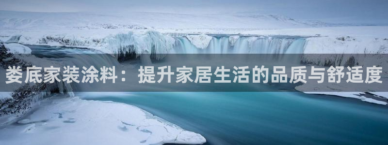 和记h8：娄底家装涂料：提升家居生活的品质与舒适度
