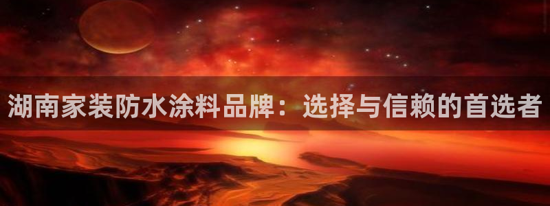 和记app官网：湖南家装防水涂料品牌：选择与信赖的首选者