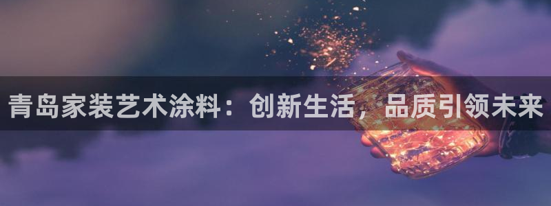和记网页版：青岛家装艺术涂料：创新生活，品质引领未来