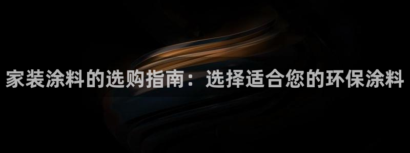 和记Ag：家装涂料的选购指南：选择适合您的环保涂料